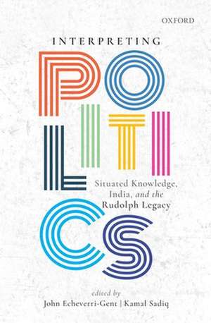 Interpreting Politics: Situated Knowledge, India, and the Rudolph Legacy de John Echeverri-Gent