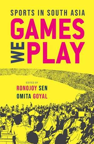 Games We Play: Sports in South Asia de Ronojoy Sen