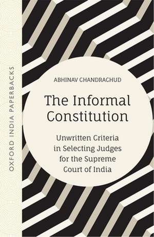 The Informal Constitution: Unwritten Criteria in Selecting Judges for the Supreme Court of India (OIP) de Abhinav Chandrachud