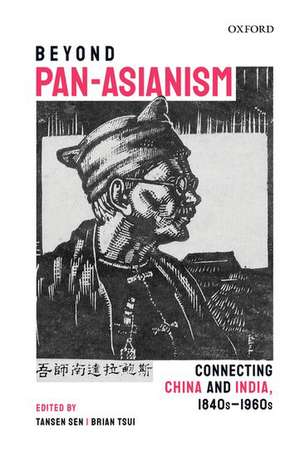 Beyond Pan-Asianism: Connecting China and India, 1840s-1960s de Tansen Sen