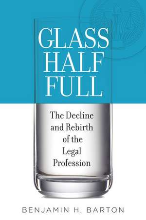 Glass Half Full: The Decline and Rebirth of the Legal Profession de Benjamin H. Barton