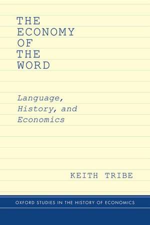 The Economy of the Word: Language, History, and Economics de Keith Tribe