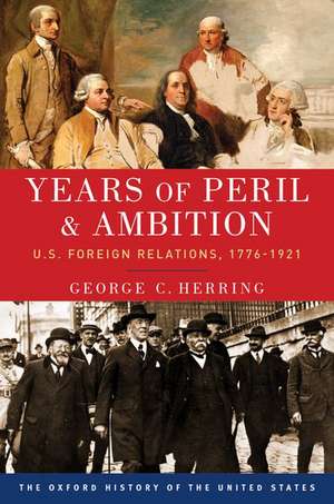 Years of Peril and Ambition: U.S. Foreign Relations, 1776-1921 de George C. Herring