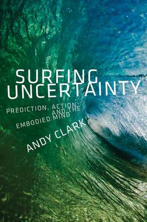 Surfing Uncertainty: Prediction, Action, and the Embodied Mind de Andy Clark