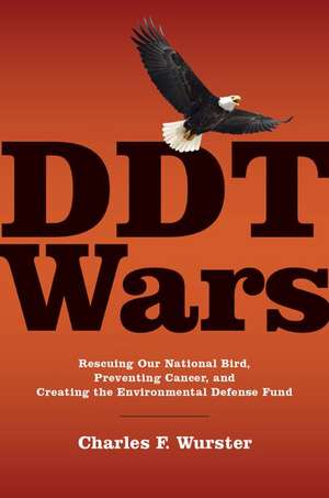 DDT Wars: Rescuing Our National Bird, Preventing Cancer, and Creating EDF de Charles F. Wurster