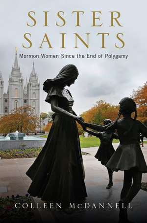 Sister Saints: Mormon Women since the End of Polygamy de Colleen McDannell