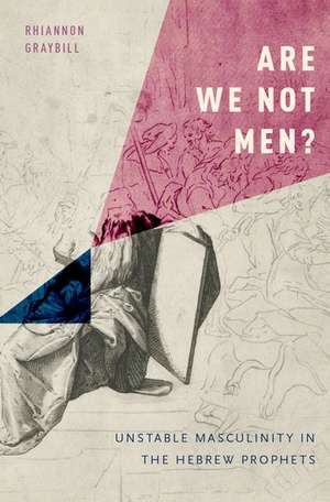 Are We Not Men?: Unstable Masculinity in the Hebrew Prophets de Rhiannon Graybill