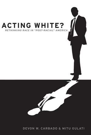 Acting White?: Rethinking Race in Post-Racial America de Devon W. Carbado