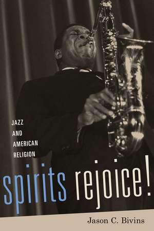 Spirits Rejoice!: Jazz and American Religion de Jason Bivins