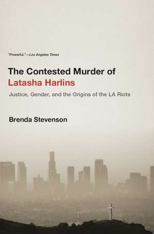 The Contested Murder of Latasha Harlins: Justice, Gender, and the Origins of the LA Riots de Brenda Stevenson