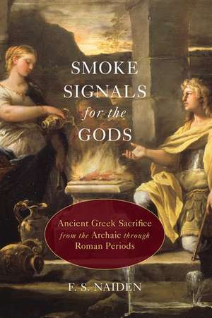 Smoke Signals for the Gods: Ancient Greek Sacrifice from the Archaic through Roman Periods de F. S. Naiden