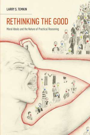 Rethinking the Good: Moral Ideals and the Nature of Practical Reasoning de Larry S. Temkin