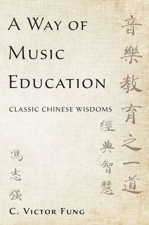 A Way of Music Education: Classic Chinese Wisdoms de C. Victor Fung