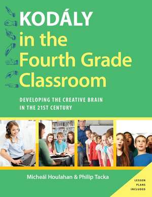 Kodály in the Fourth Grade Classroom: Developing the Creative Brain in the 21st Century de Micheal Houlahan