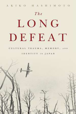 The Long Defeat: Cultural Trauma, Memory, and Identity in Japan de Akiko Hashimoto