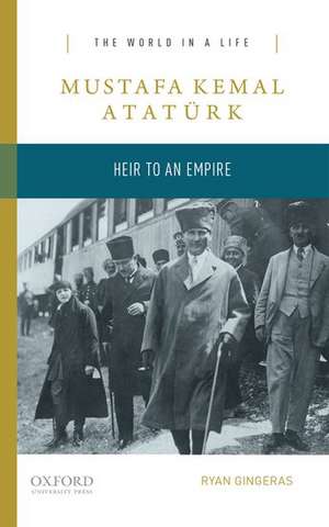 Mustafa Kemal Atatürk: Heir to the Empire de Ryan Gingeras