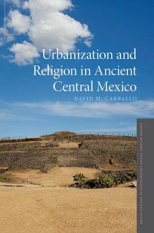 Urbanization and Religion in Ancient Central Mexico de David M. Carballo