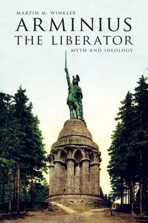 Arminius the Liberator: Myth and Ideology de Martin M. Winkler