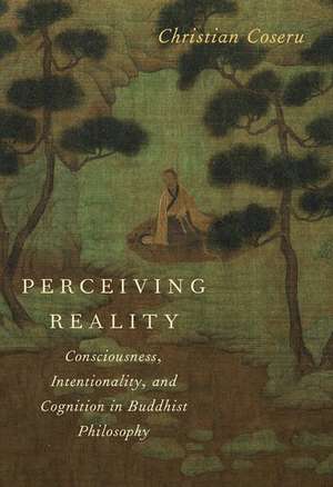 Perceiving Reality: Consciousness, Intentionality, and Cognition in Buddhist Philosophy de Christian Coseru