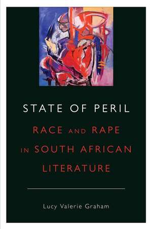 State of Peril: Race and Rape in South African Literature de Lucy Valerie Graham