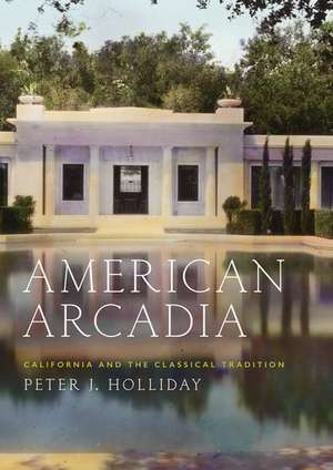 American Arcadia: California and the Classical Tradition de Peter J. Holliday