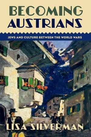 Becoming Austrians: Jews and Culture between the World Wars de Lisa Silverman