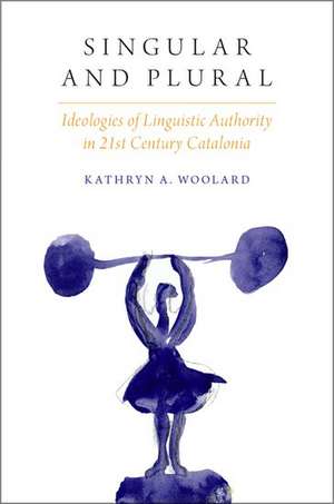 Singular and Plural: Ideologies of Linguistic Authority in 21st Century Catalonia de Kathryn A. Woolard