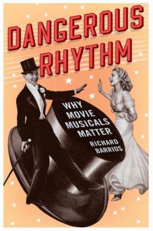 Dangerous Rhythm: Why Movie Musicals Matter de Richard Barrios