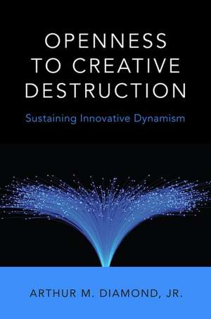 Openness to Creative Destruction: Sustaining Innovative Dynamism de Jr. Diamond, Arthur M.