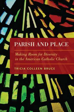 Parish and Place: Making Room for Diversity in the American Catholic Church de Tricia Colleen Bruce