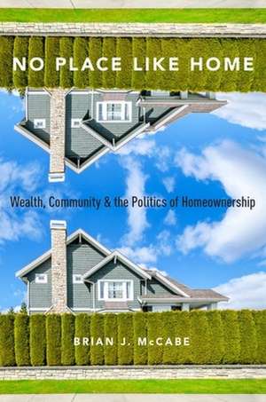 No Place Like Home: Wealth, Community and the Politics of Homeownership de Brian J. McCabe