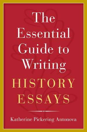 The Essential Guide to Writing History Essays de Katherine Pickering Antonova