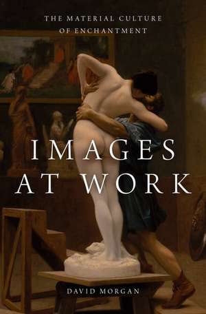 Images at Work: The Material Culture of Enchantment de David Morgan