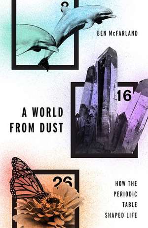 A World From Dust: How the Periodic Table Shaped Life de Ben McFarland