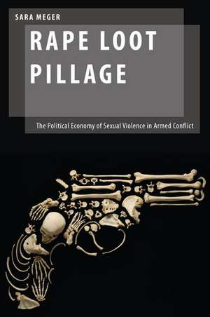 Rape Loot Pillage: The Political Economy of Sexual Violence in Armed Conflict de Sara Meger