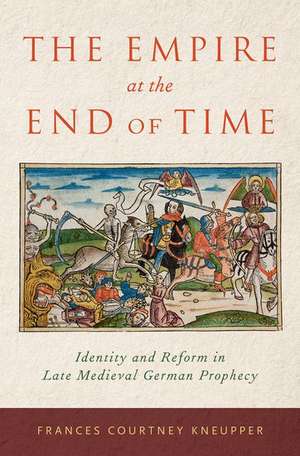 The Empire at the End of Time: Identity and Reform in Late Medieval German Prophecy de Frances Courtney Kneupper