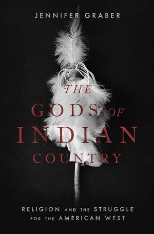 The Gods of Indian Country: Religion and the Struggle for the American West de Jennifer Graber