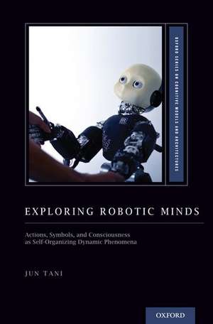 Exploring Robotic Minds: Actions, Symbols, and Consciousness as Self-Organizing Dynamic Phenomena de Jun Tani