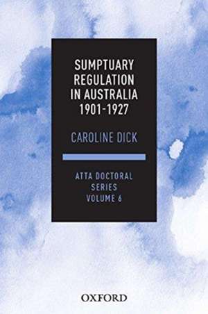 Sumptuary Regulation in Australia 1901-27: ATTA Doctoral Series, vol. 6 de Caroline Dick