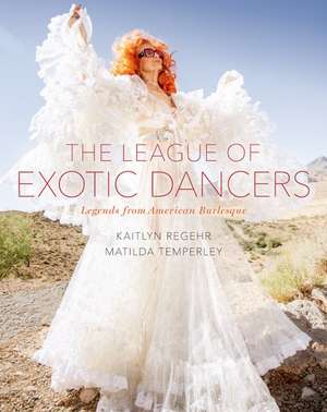 The League of Exotic Dancers: Legends from American Burlesque de Kaitlyn Regehr