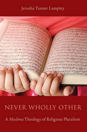 Never Wholly Other: A Muslima Theology of Religious Pluralism de Jerusha Tanner Lamptey