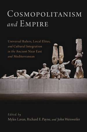 Cosmopolitanism and Empire: Universal Rulers, Local Elites, and Cultural Integration in the Ancient Near East and Mediterranean de Myles Lavan