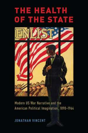 The Health of the State: Modern US War Narrative and the American Political Imagination, 1890-1964 de Jonathan Vincent