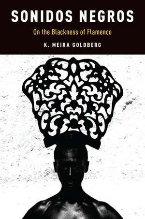 Sonidos Negros: On the Blackness of Flamenco de K. Meira Goldberg