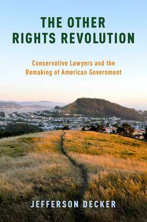 The Other Rights Revolution: Conservative Lawyers and the Remaking of American Government de Jefferson Decker