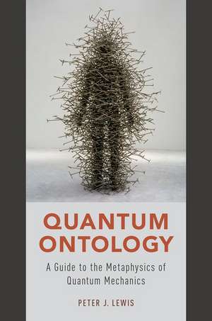 Quantum Ontology: A Guide to the Metaphysics of Quantum Mechanics de Peter J. Lewis