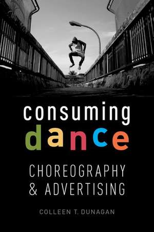 Consuming Dance: Choreography and Advertising de Colleen T. Dunagan