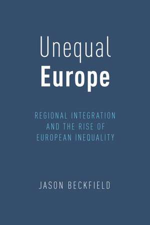 Unequal Europe: Regional Integration and the Rise of European Inequality de Jason Beckfield