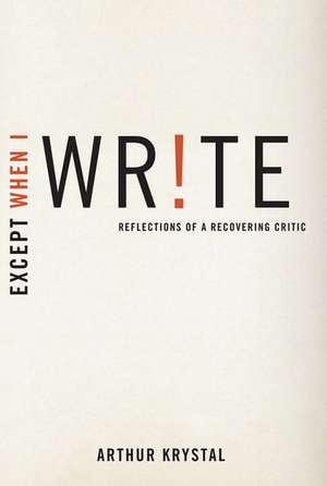 Except When I Write: Reflections of a Recovering Critic de Arthur Krystal