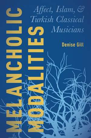 Melancholic Modalities: Affect, Islam, and Turkish Classical Musicians de Denise Gill